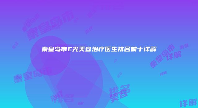 秦皇岛市E光美容治疗医生排名前十详解