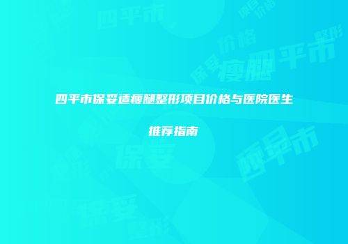 四平市保妥适瘦腿整形项目价格与医院医生推荐指南
