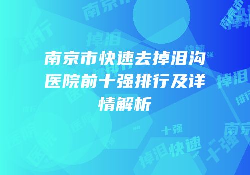 南京市快速去掉泪沟医院前十强排行及详情解析