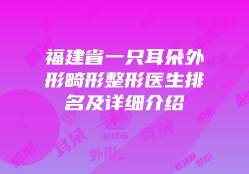 福建省一只耳朵外形畸形整形医生排名及详细介绍
