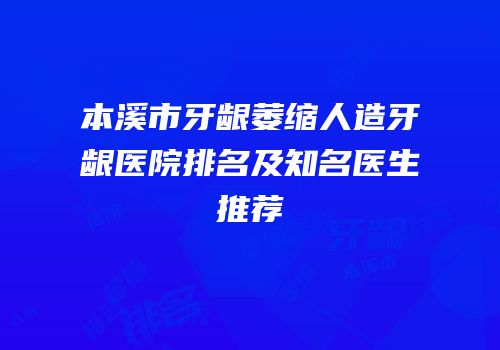 本溪市牙龈萎缩人造牙龈医院排名及知名医生推荐