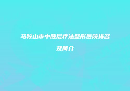 马鞍山市中胚层疗法整形医院排名及简介