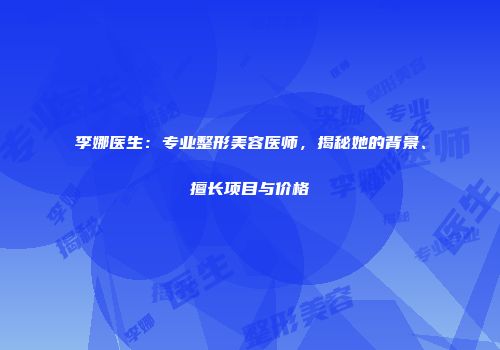 李娜医生：专业整形美容医师，揭秘她的背景、擅长项目与价格