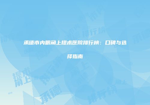 承德市内眼角上提术医院排行榜：口碑与选择指南