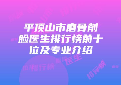 平顶山市磨骨削脸医生排行榜前十位及专业介绍