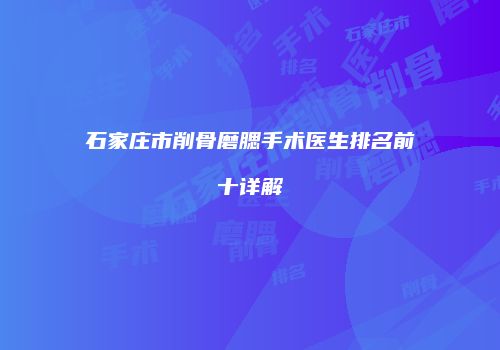 石家庄市削骨磨腮手术医生排名前十详解