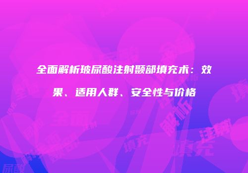 全面解析玻尿酸注射颞部填充术：效果、适用人群、安全性与价格