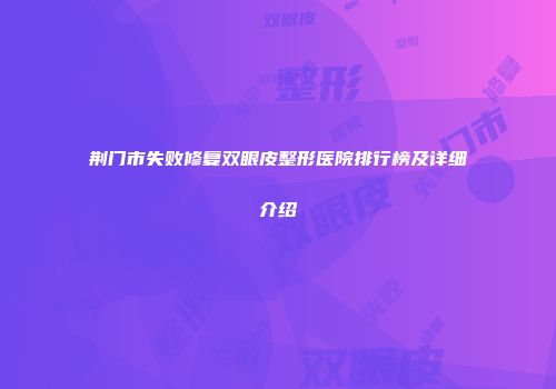 荆门市失败修复双眼皮整形医院排行榜及详细介绍