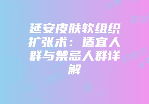 延安皮肤软组织扩张术：适宜人群与禁忌人群详解