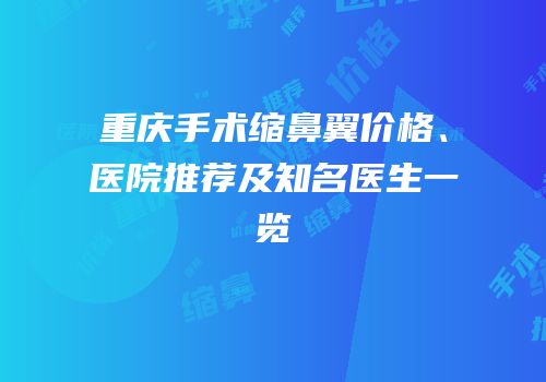 重庆手术缩鼻翼价格、医院推荐及知名医生一览
