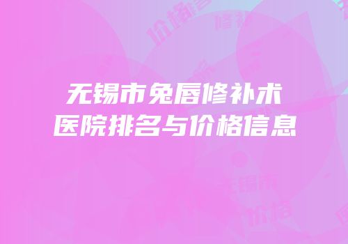 无锡市兔唇修补术医院排名与价格信息
