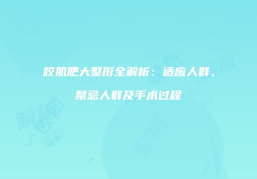 咬肌肥大整形全解析：适应人群、禁忌人群及手术过程
