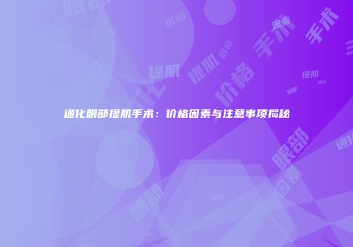 通化眼部提肌手术：价格因素与注意事项揭秘