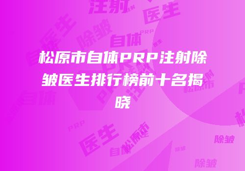 松原市自体PRP注射除皱医生排行榜前十名揭晓