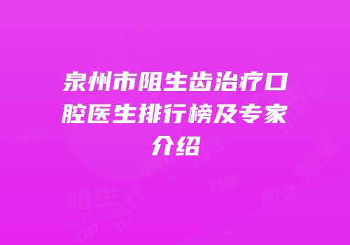 泉州市阻生齿治疗口腔医生排行榜及专家介绍