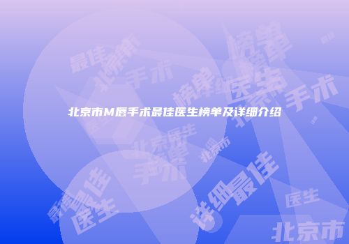 北京市M唇手术最佳医生榜单及详细介绍