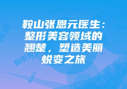 鞍山张恩元医生：整形美容领域的翘楚，塑造美丽蜕变之旅