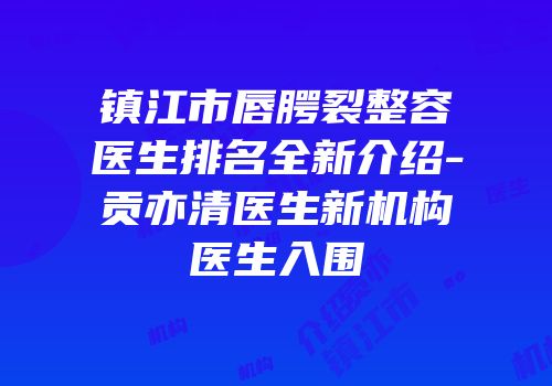 镇江市唇腭裂整容医生排名全新介绍-贡亦清医生新机构医生入围
