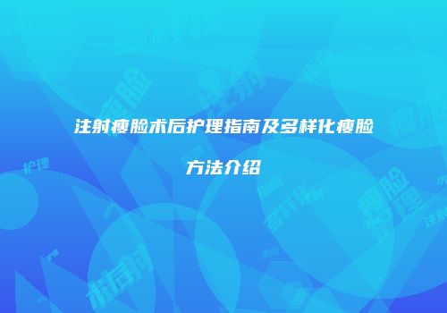 注射瘦脸术后护理指南及多样化瘦脸方法介绍