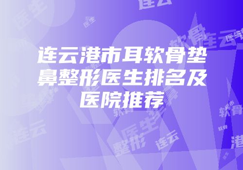 连云港市耳软骨垫鼻整形医生排名及医院推荐