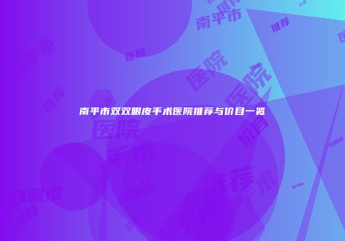 南平市双双眼皮手术医院推荐与价目一览