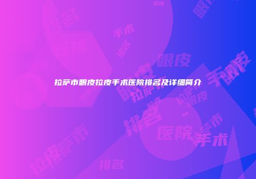 拉萨市眼皮拉皮手术医院排名及详细简介