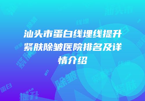 汕头市蛋白线埋线提升紧肤除皱医院排名及详情介绍
