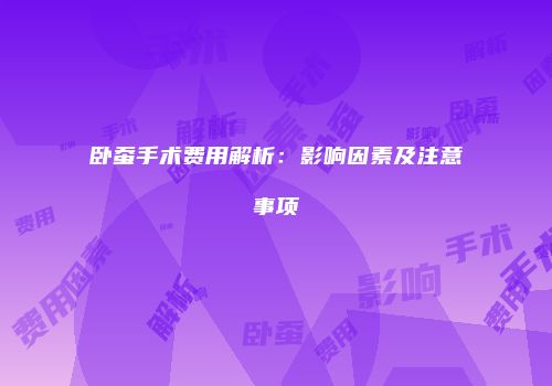 卧蚕手术费用解析：影响因素及注意事项