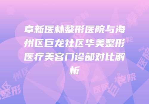 阜新医林整形医院与海州区巨龙社区华美整形医疗美容门诊部对比解析