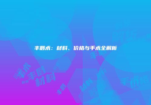 丰唇术：材料、价格与手术全解析