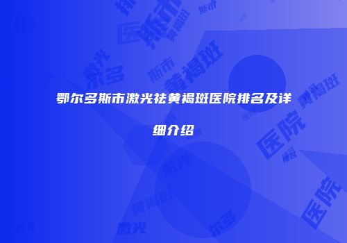 鄂尔多斯市激光祛黄褐斑医院排名及详细介绍