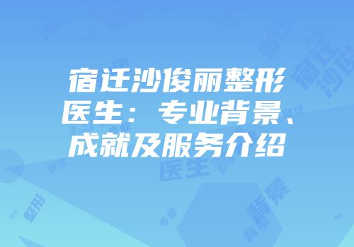 宿迁沙俊丽整形医生：专业背景、成就及服务介绍