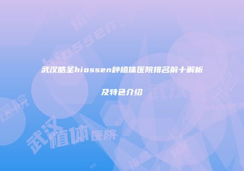 武汉皓圣hiossen种植体医院排名前十解析及特色介绍