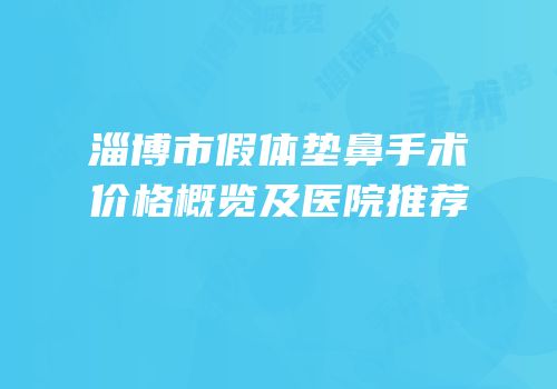 淄博市假体垫鼻手术价格概览及医院推荐