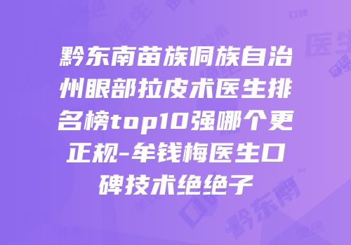 黔东南苗族侗族自治州眼部拉皮术医生排名榜top10强哪个更正规-牟钱梅医生口碑技术绝绝子