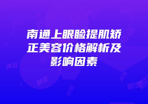 南通上眼睑提肌矫正美容价格解析及影响因素
