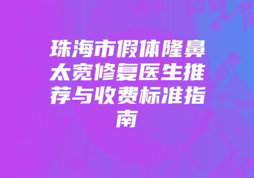 珠海市假体隆鼻太宽修复医生推荐与收费标准指南