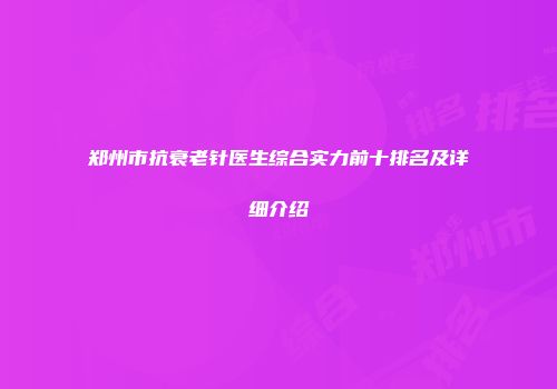 郑州市抗衰老针医生综合实力前十排名及详细介绍