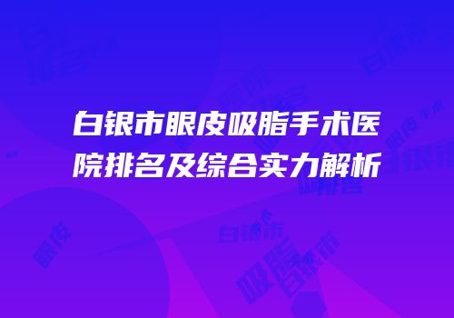 白银市眼皮吸脂手术医院排名及综合实力解析