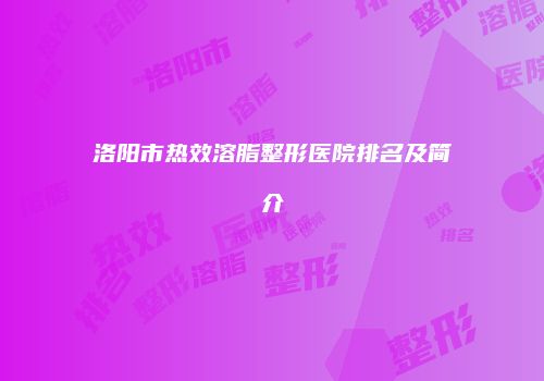 洛阳市热效溶脂整形医院排名及简介