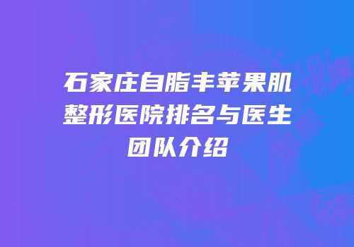 石家庄自脂丰苹果肌整形医院排名与医生团队介绍