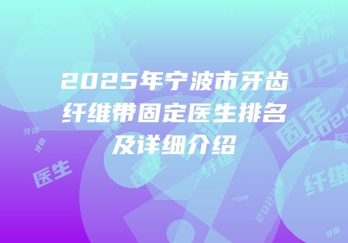 2025年宁波市牙齿纤维带固定医生排名及详细介绍