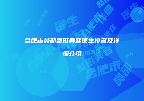 合肥市鼻部整形美容医生排名及详细介绍