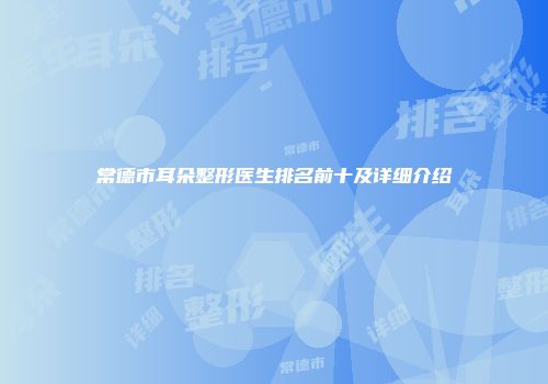 常德市耳朵整形医生排名前十及详细介绍