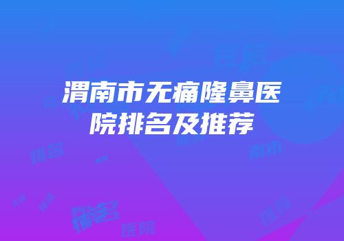 渭南市无痛隆鼻医院排名及推荐