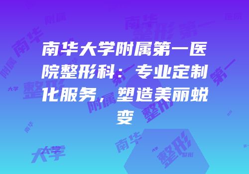 南华大学附属第一医院整形科：专业定制化服务，塑造美丽蜕变