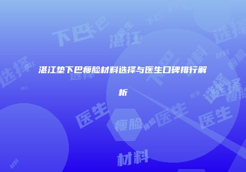 湛江垫下巴瘦脸材料选择与医生口碑排行解析