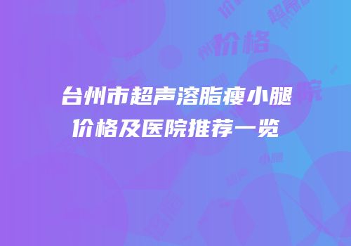 台州市超声溶脂瘦小腿价格及医院推荐一览