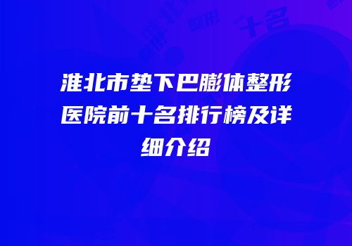 淮北市垫下巴膨体整形医院前十名排行榜及详细介绍