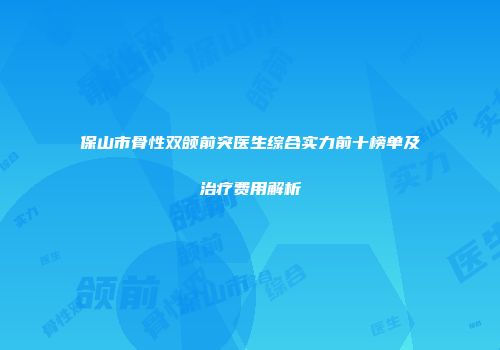 保山市骨性双颌前突医生综合实力前十榜单及治疗费用解析